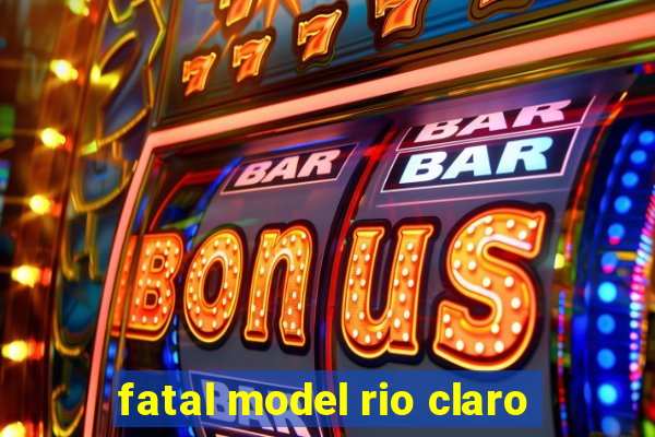 fatal model rio claro